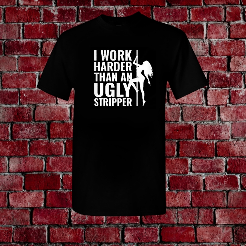 Men's Dirty Humor T-shirt Funny Tee I Work Harder Than An Ugly Stripper